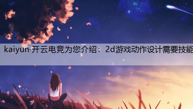 kaiyun·开云电竞为您介绍：2d游戏动作设计需要技能