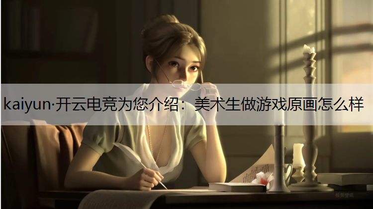 kaiyun·开云电竞为您介绍：美术生做游戏原画怎么样