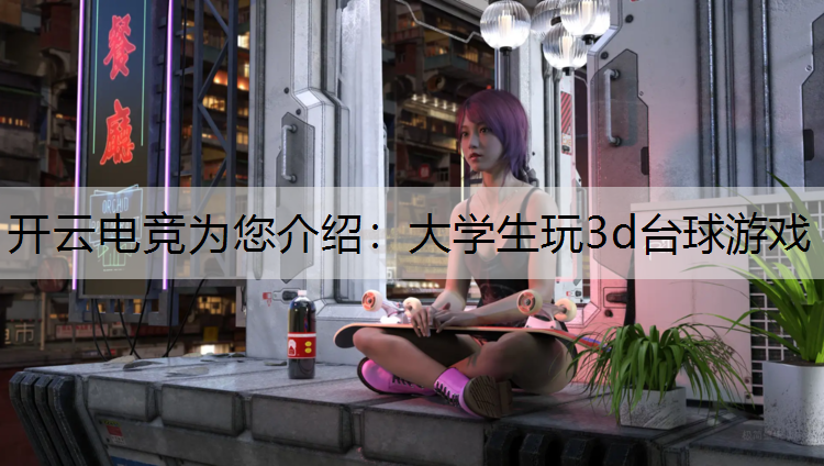 开云电竞为您介绍：大学生玩3d台球游戏